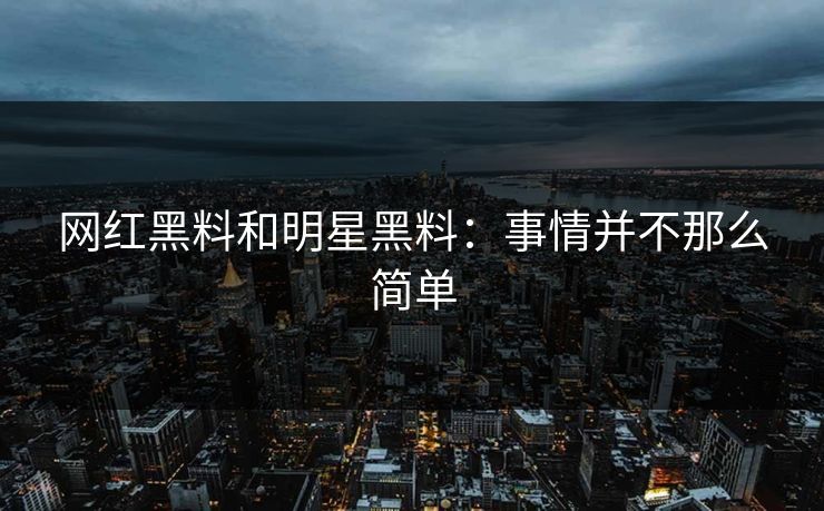 网红黑料和明星黑料：事情并不那么简单
