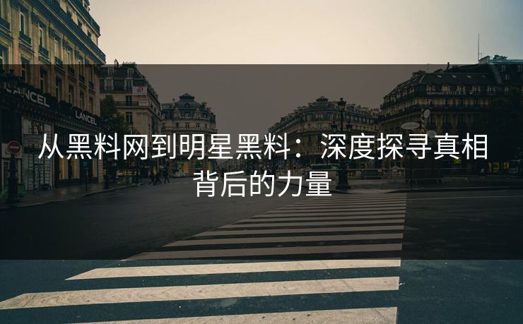 从黑料网到明星黑料：深度探寻真相背后的力量