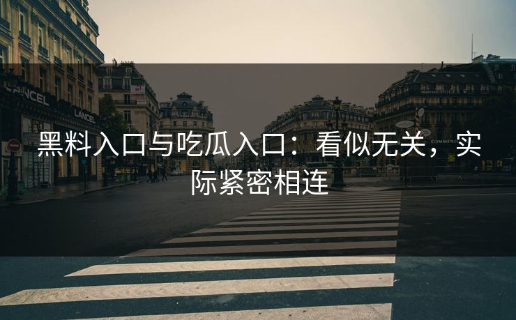 黑料入口与吃瓜入口：看似无关，实际紧密相连
