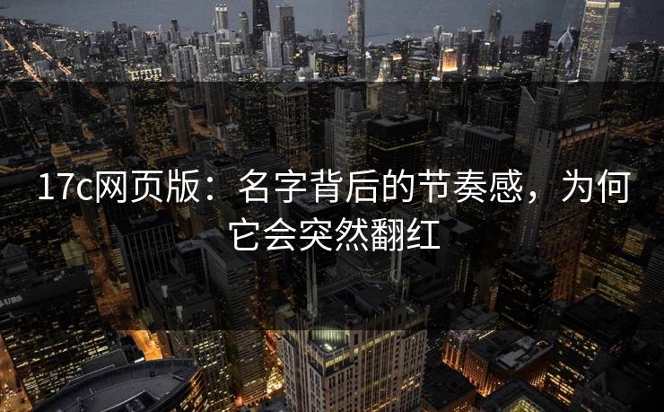 17c网页版:名字背后的节奏感,为何它会突然翻红 17c网页版:名字背后的节奏感,为何它会突然翻红