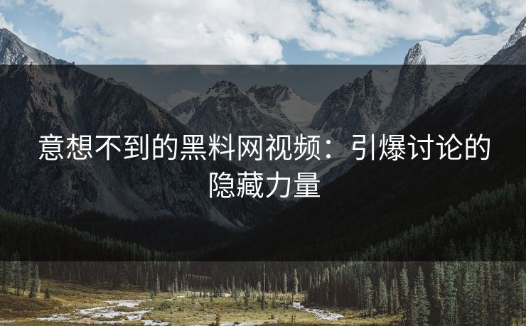 意想不到的黑料网视频：引爆讨论的隐藏力量