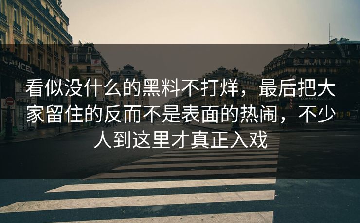 看似没什么的黑料不打烊，最后把大家留住的反而不是表面的热闹，不少人到这里才真正入戏