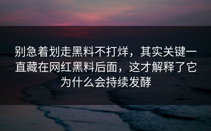 别急着划走黑料不打烊,其实关键一直藏在网红黑料后面,这才解释了它为什么会持续发酵 别急着划走黑料不打烊,其实关键一直藏在网红黑料后面,这才解释了它为什么会持续发酵