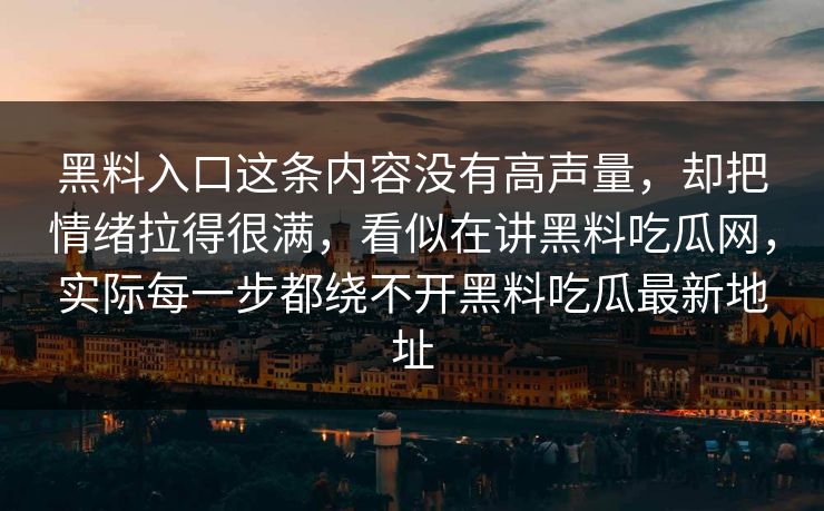 黑料入口这条内容没有高声量，却把情绪拉得很满，看似在讲黑料吃瓜网，实际每一步都绕不开黑料吃瓜最新地址