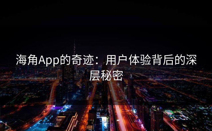 海角App的奇迹：用户体验背后的深层秘密