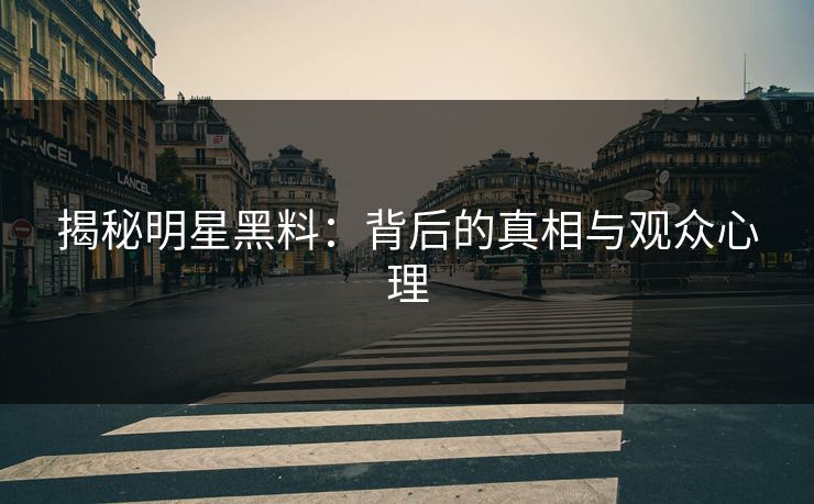 揭秘明星黑料：背后的真相与观众心理