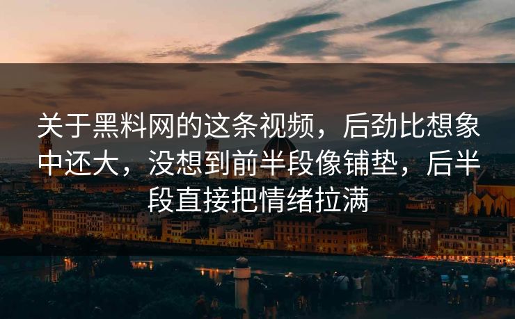 关于黑料网的这条视频，后劲比想象中还大，没想到前半段像铺垫，后半段直接把情绪拉满