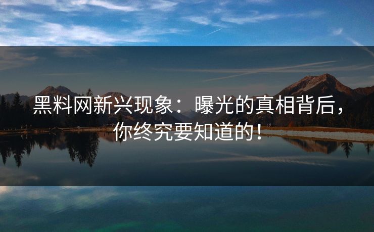 黑料网新兴现象：曝光的真相背后，你终究要知道的！