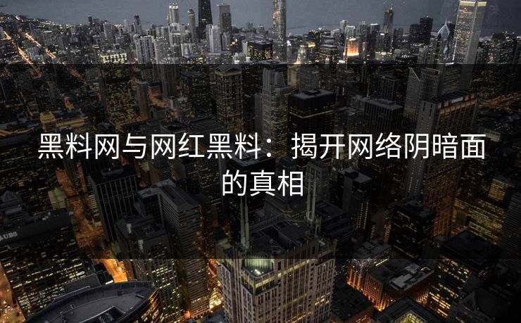 黑料网与网红黑料：揭开网络阴暗面的真相